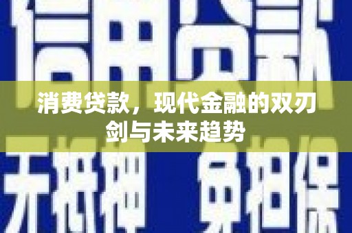 南城消费贷款，现代金融的双刃剑与未来趋势
