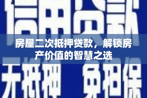 北斗房屋二次抵押贷款，解锁房产价值的智慧之选