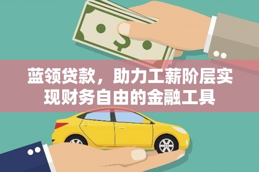 平舆蓝领贷款，助力工薪阶层实现财务自由的金融工具