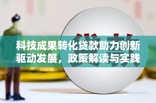 阜康科技成果转化贷款助力创新驱动发展，政策解读与实践探索