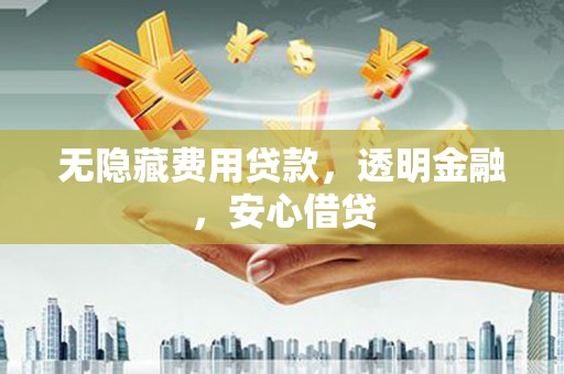 锦州无隐藏费用贷款，透明金融，安心借贷