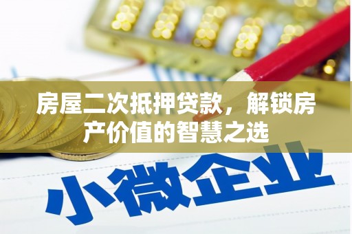 二水房屋二次抵押贷款，解锁房产价值的智慧之选