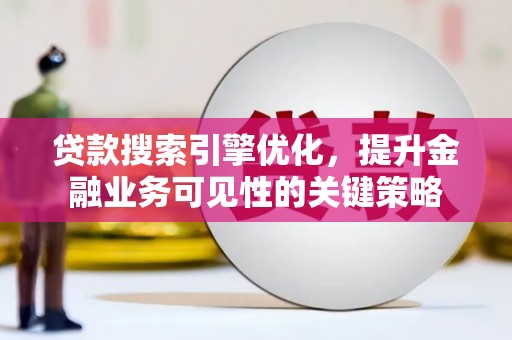 凤岗贷款搜索引擎优化，提升金融业务可见性的关键策略