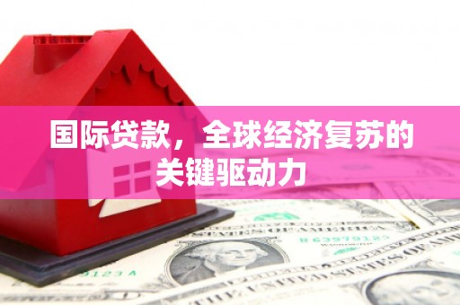 六横国际贷款，全球经济复苏的关键驱动力