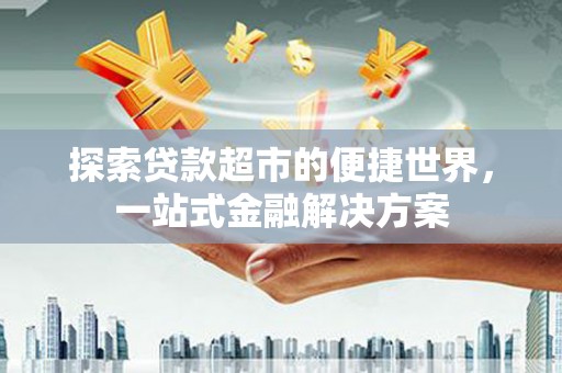 涟水探索贷款超市的便捷世界，一站式金融解决方案