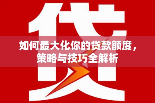 营口如何最大化你的贷款额度，策略与技巧全解析