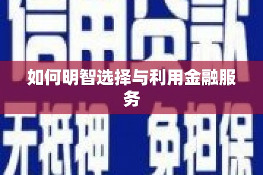 昆明如何明智选择与利用金融服务