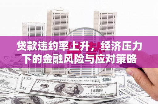 肃州贷款违约率上升，经济压力下的金融风险与应对策略
