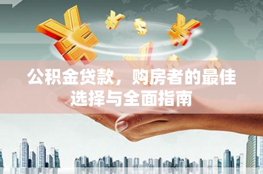 漠河公积金贷款，购房者的最佳选择与全面指南