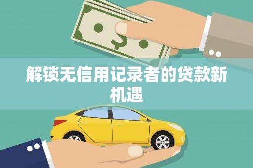 九台解锁无信用记录者的贷款新机遇