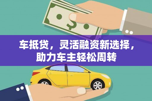 宜兰车抵贷，灵活融资新选择，助力车主轻松周转