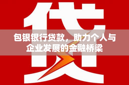 高县包银银行贷款，助力个人与企业发展的金融桥梁