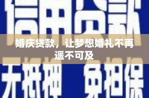 灌阳婚庆贷款，让梦想婚礼不再遥不可及