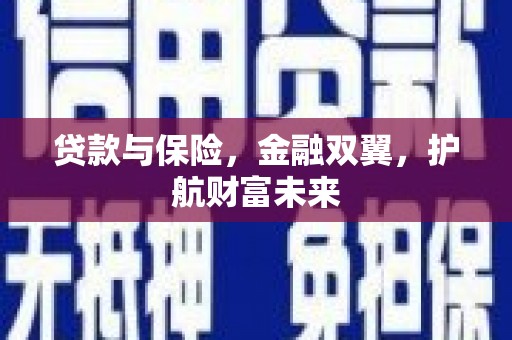 清河门贷款与保险，金融双翼，护航财富未来