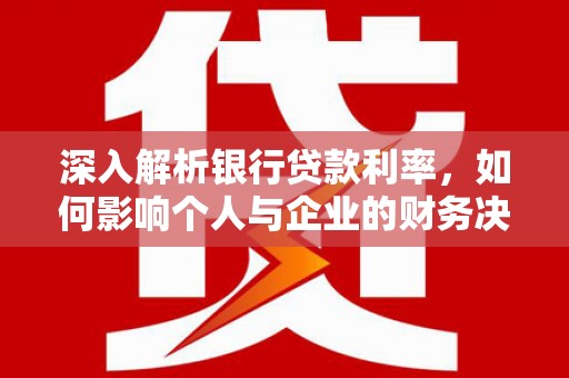 观山湖深入解析银行贷款利率，如何影响个人与企业的财务决策