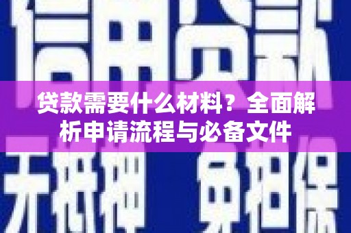武昌贷款需要什么材料？全面解析申请流程与必备文件