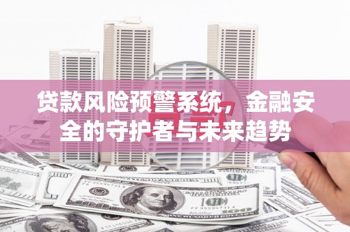 矿区贷款风险预警系统，金融安全的守护者与未来趋势