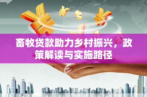四子王旗畜牧贷款助力乡村振兴，政策解读与实施路径