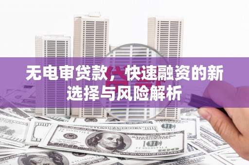 且末无电审贷款，快速融资的新选择与风险解析