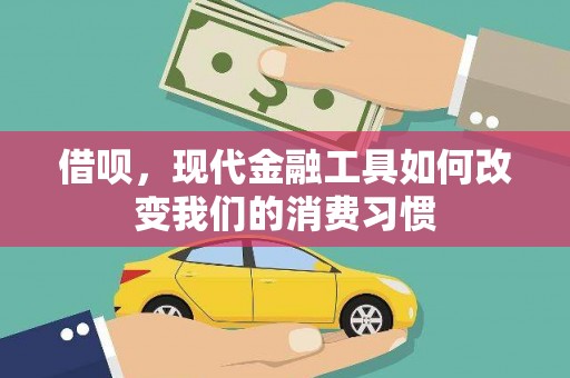 阿鲁科尔沁旗借呗，现代金融工具如何改变我们的消费习惯