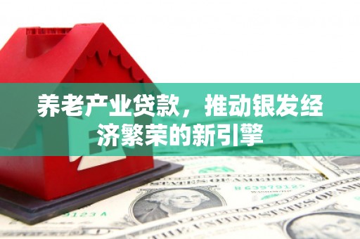八德养老产业贷款，推动银发经济繁荣的新引擎