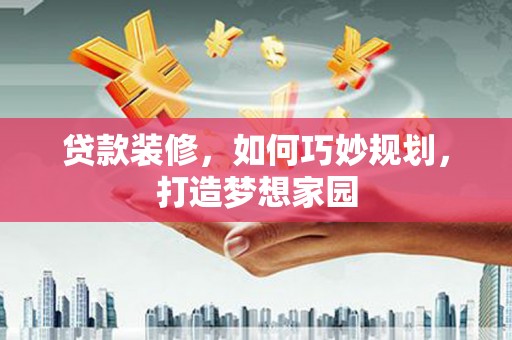 邵武贷款装修，如何巧妙规划，打造梦想家园