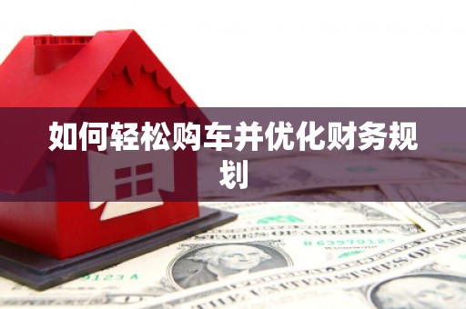 勉县如何轻松购车并优化财务规划
