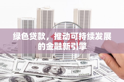 静乐绿色贷款，推动可持续发展的金融新引擎