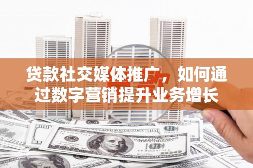 宝坻贷款社交媒体推广，如何通过数字营销提升业务增长
