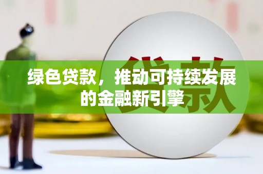 和田绿色贷款，推动可持续发展的金融新引擎