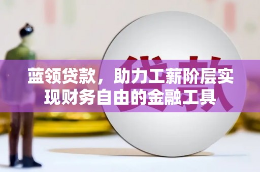临安蓝领贷款，助力工薪阶层实现财务自由的金融工具