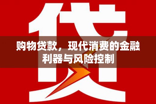 南投购物贷款，现代消费的金融利器与风险控制