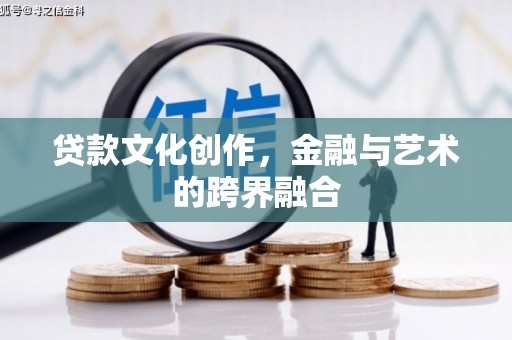 毕节贷款文化创作，金融与艺术的跨界融合