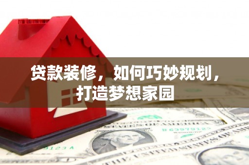 五华贷款装修，如何巧妙规划，打造梦想家园