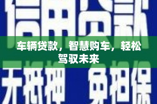 西峡车辆贷款，智慧购车，轻松驾驭未来
