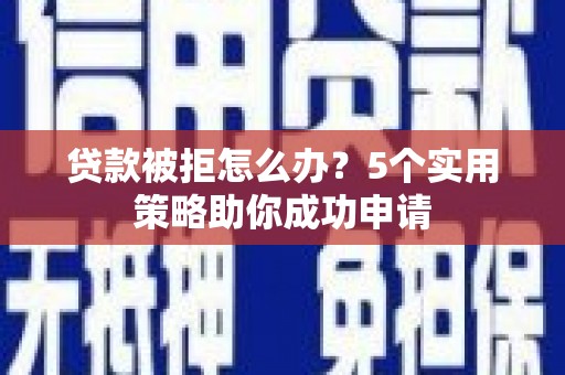 肃州贷款被拒怎么办？5个实用策略助你成功申请