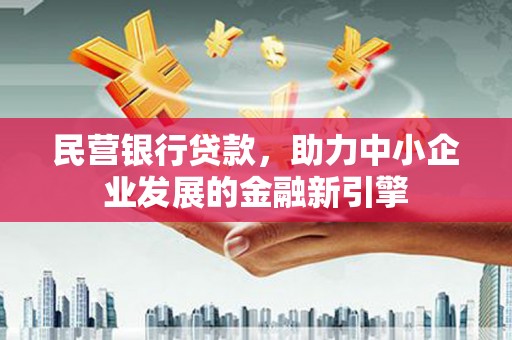 商州民营银行贷款，助力中小企业发展的金融新引擎