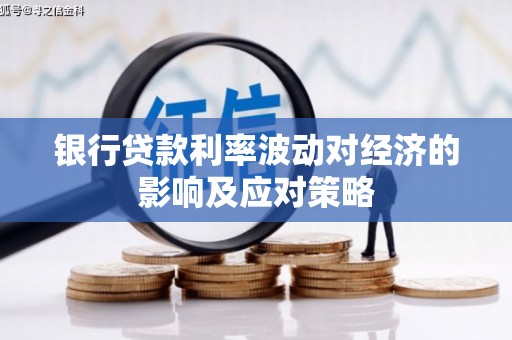 迎泽银行贷款利率波动对经济的影响及应对策略