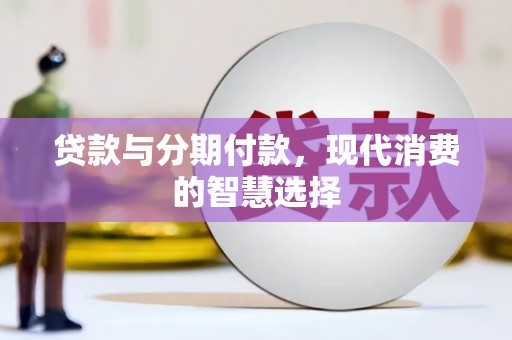 平川贷款与分期付款，现代消费的智慧选择