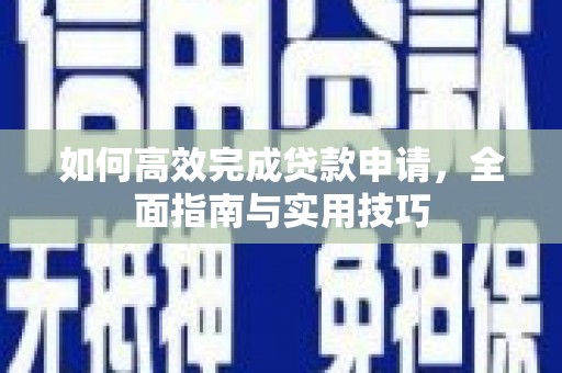 安福如何高效完成贷款申请，全面指南与实用技巧