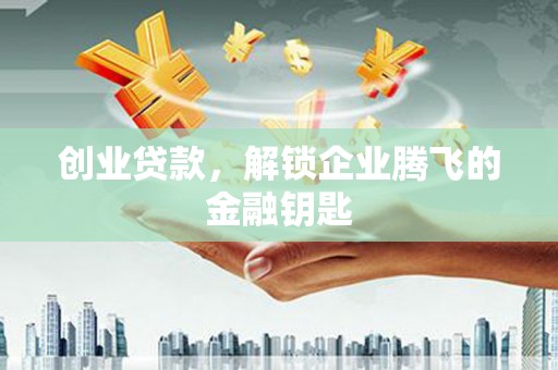 西陵创业贷款，解锁企业腾飞的金融钥匙