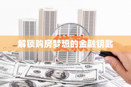 岱岳解锁购房梦想的金融钥匙