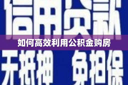 紫阳如何高效利用公积金购房