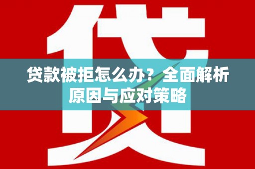 修文贷款被拒怎么办？全面解析原因与应对策略