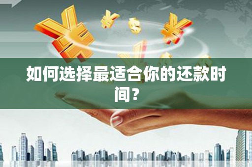 湘东如何选择最适合你的还款时间？