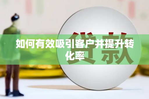 隆尧如何有效吸引客户并提升转化率