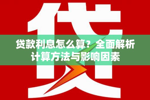 洮南贷款利息怎么算？全面解析计算方法与影响因素