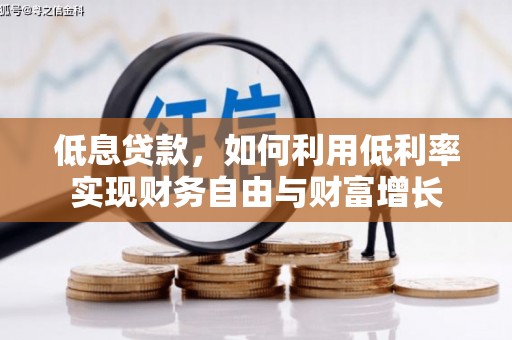 景泰低息贷款，如何利用低利率实现财务自由与财富增长