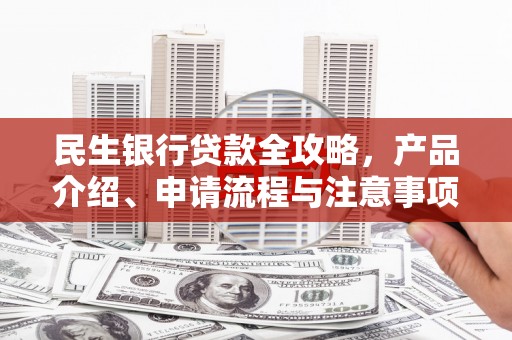 若尔盖民生银行贷款全攻略，产品介绍、申请流程与注意事项